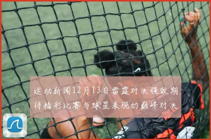运动新闻12月13日雷霆对决强敌期待精彩比赛与球星表现的巅峰对决