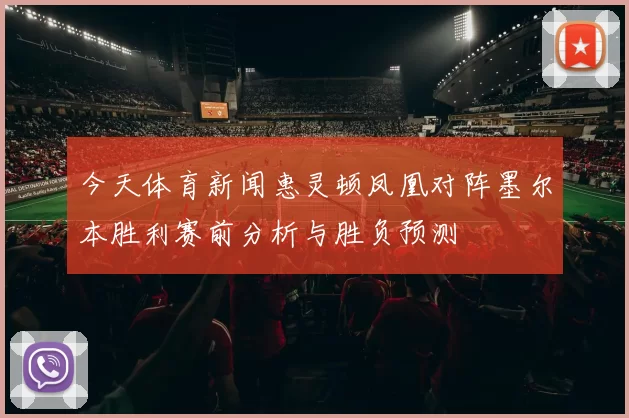 今天体育新闻惠灵顿凤凰对阵墨尔本胜利赛前分析与胜负预测